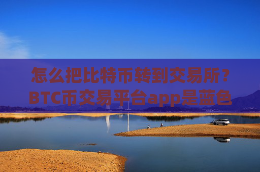 怎么把比特币转到交易所？BTC币交易平台app是蓝色的