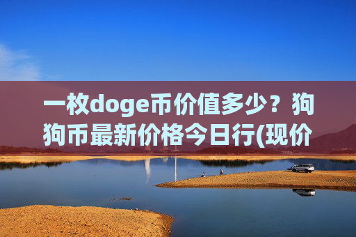 一枚doge币价值多少？狗狗币最新价格今日行(现价2.16元)