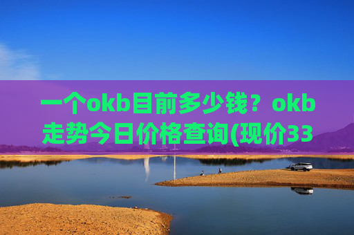 一个okb目前多少钱？okb走势今日价格查询(现价334.359元)