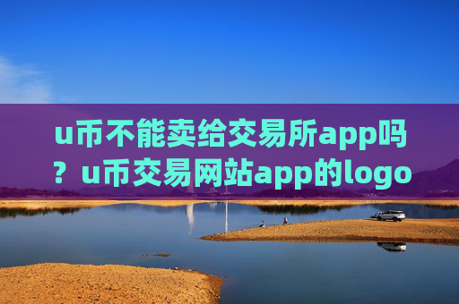 u币不能卖给交易所app吗？u币交易网站app的logo