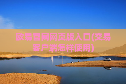 欧易官网网页版入口(交易客户端怎样使用)