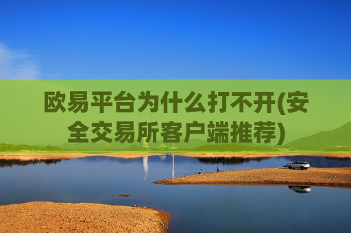欧易平台为什么打不开(安全交易所客户端推荐)