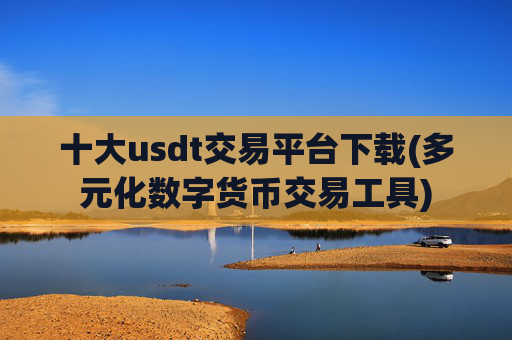 十大usdt交易平台下载(多元化数字货币交易工具)