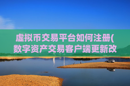 虚拟币交易平台如何注册(数字资产交易客户端更新改良)
