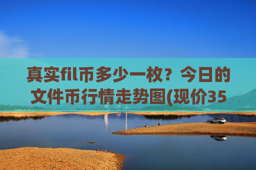 真实fil币多少一枚？今日的文件币行情走势图(现价35.7349元)