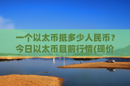 一个以太币抵多少人民币？今日以太币目前行情(现价24143.09元)