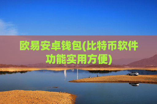 欧易安卓钱包(比特币软件功能实用方便)