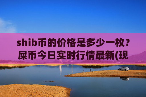 shib币的价格是多少一枚？屎币今日实时行情最新(现价0.00014946元)