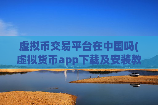 虚拟币交易平台在中国吗(虚拟货币app下载及安装教程)