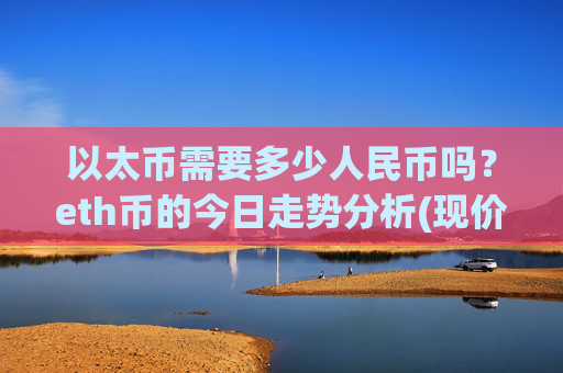以太币需要多少人民币吗？eth币的今日走势分析(现价24663.94元)