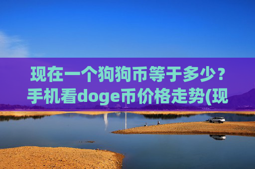 现在一个狗狗币等于多少？手机看doge币价格走势(现价2.163元)