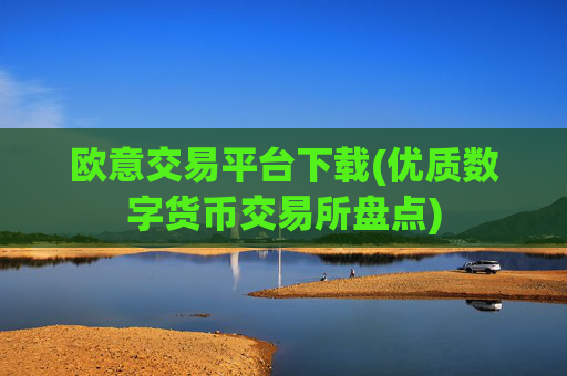 欧意交易平台下载(优质数字货币交易所盘点)