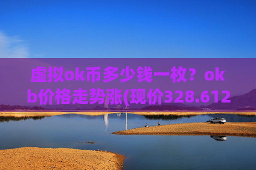 虚拟ok币多少钱一枚？okb价格走势涨(现价328.612元)