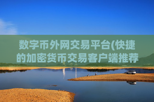 数字币外网交易平台(快捷的加密货币交易客户端推荐)