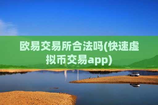 欧易交易所合法吗(快速虚拟币交易app)