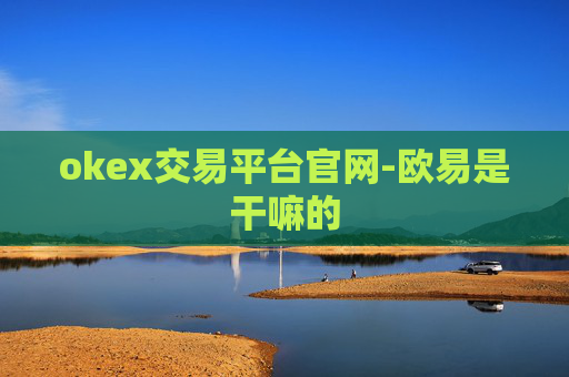 okex交易平台官网-欧易是干嘛的