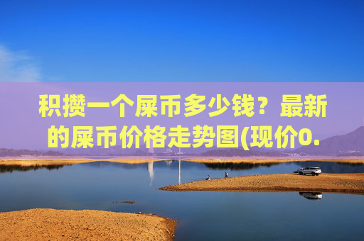 积攒一个屎币多少钱？最新的屎币价格走势图(现价0.00015386元)