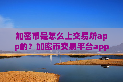 加密币是怎么上交易所app的？加密币交易平台app简介英文版