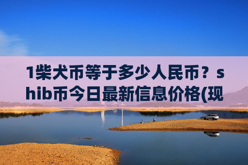 1柴犬币等于多少人民币?shib币今日最新信息价格(现价0.00015897元)