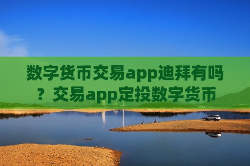 数字货币交易app迪拜有吗？交易app定投数字货币