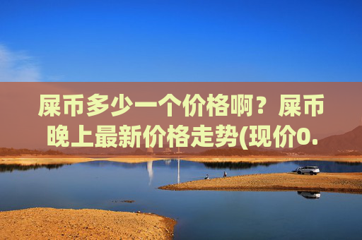 屎币多少一个价格啊？屎币晚上最新价格走势(现价0.00014861元)