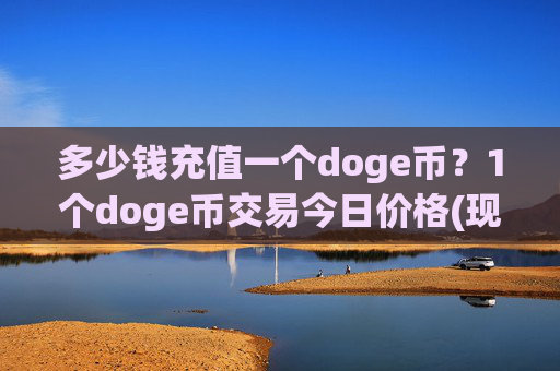多少钱充值一个doge币？1个doge币交易今日价格(现价2.1615元)