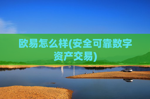 欧易怎么样(安全可靠数字资产交易)