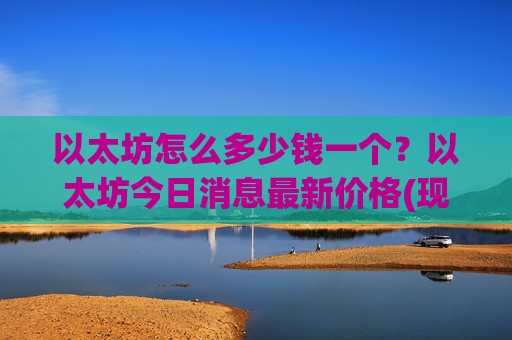 以太坊怎么多少钱一个？以太坊今日消息最新价格(现价23893.13元)