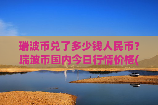 瑞波币兑了多少钱人民币？瑞波币国内今日行情价格(现价15.9851元)