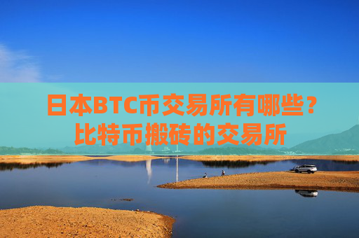 日本BTC币交易所有哪些？比特币搬砖的交易所