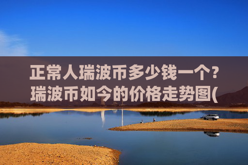 正常人瑞波币多少钱一个？瑞波币如今的价格走势图(现价16.634元)