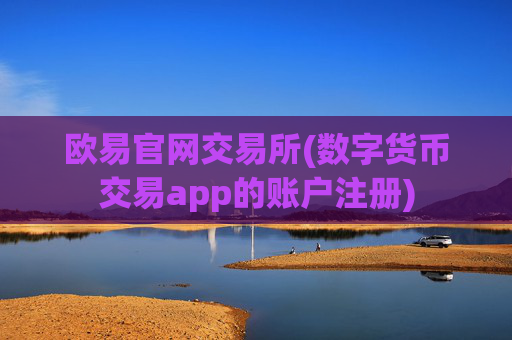欧易官网交易所(数字货币交易app的账户注册)