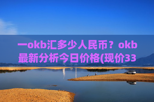 一okb汇多少人民币？okb最新分析今日价格(现价333.938元)