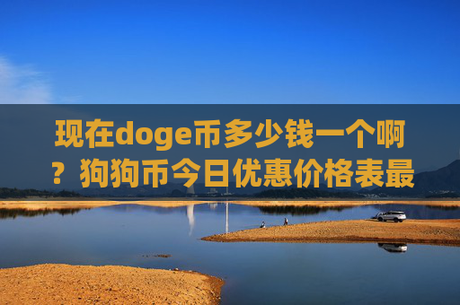 现在doge币多少钱一个啊？狗狗币今日优惠价格表最新(现价2.166元)