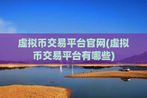 虚拟币交易平台官网(虚拟币交易平台有哪些)