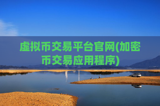 虚拟币交易平台官网(加密币交易应用程序)