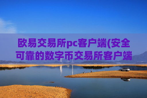 欧易交易所pc客户端(安全可靠的数字币交易所客户端)
