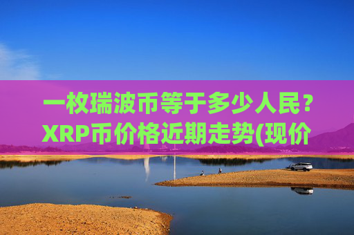 一枚瑞波币等于多少人民？XRP币价格近期走势(现价15.8818元)