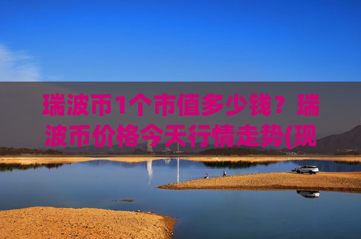 瑞波币1个市值多少钱？瑞波币价格今天行情走势(现价15.9734元)