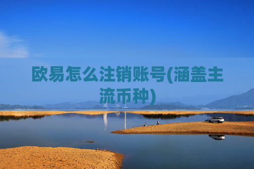 欧易怎么注销账号(涵盖主流币种)