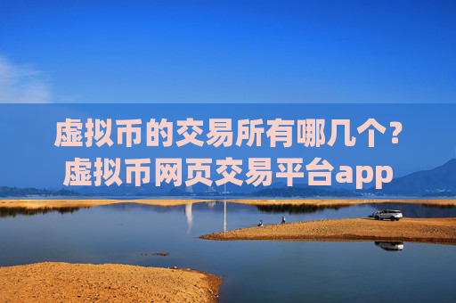 虚拟币的交易所有哪几个？虚拟币网页交易平台app