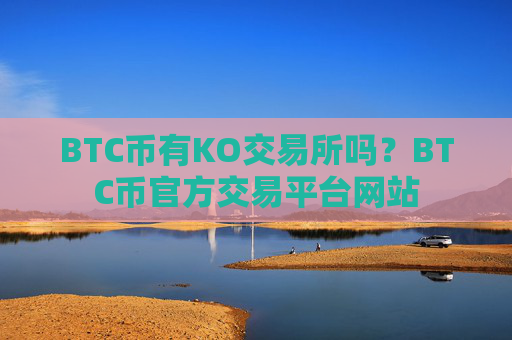 BTC币有KO交易所吗?BTC币官方交易平台网站