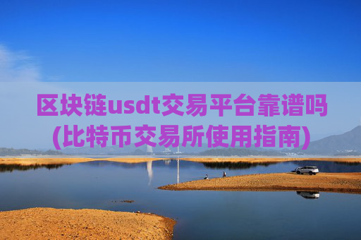 区块链usdt交易平台靠谱吗(比特币交易所使用指南)