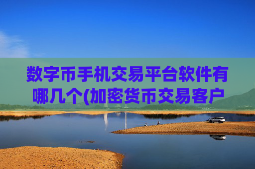数字币手机交易平台软件有哪几个(加密货币交易客户端市场)