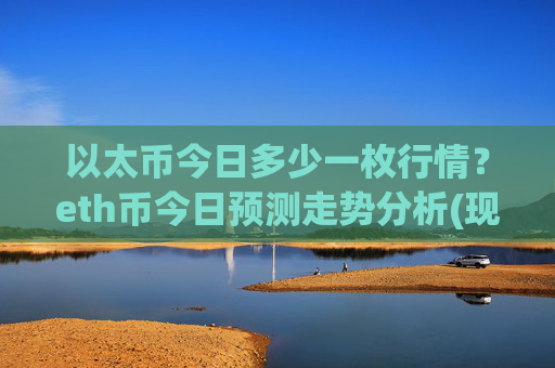 以太币今日多少一枚行情？eth币今日预测走势分析(现价24100.2元)