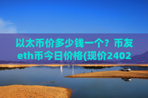 以太币价多少钱一个？币友eth币今日价格(现价24025.12元)