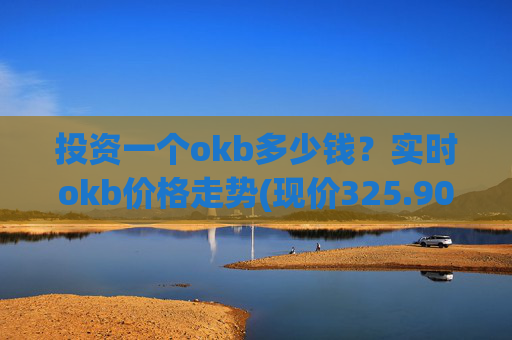 投资一个okb多少钱？实时okb价格走势(现价325.908元)