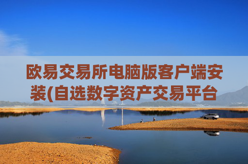 欧易交易所电脑版客户端安装(自选数字资产交易平台)
