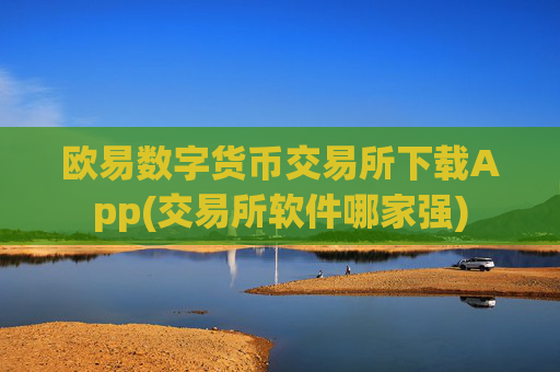 欧易数字货币交易所下载App(交易所软件哪家强)