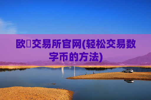 欧昜交易所官网(轻松交易数字币的方法)